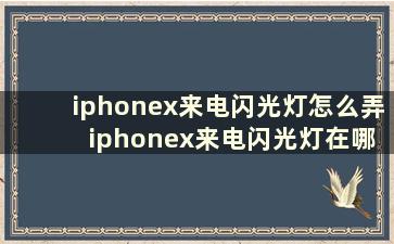 iphonex来电闪光灯怎么弄 iphonex来电闪光灯在哪里设置